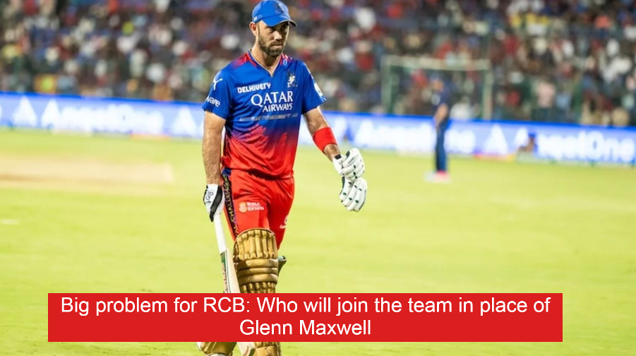 Big problem for RCB: Who will join the team in place of Glenn Maxwell